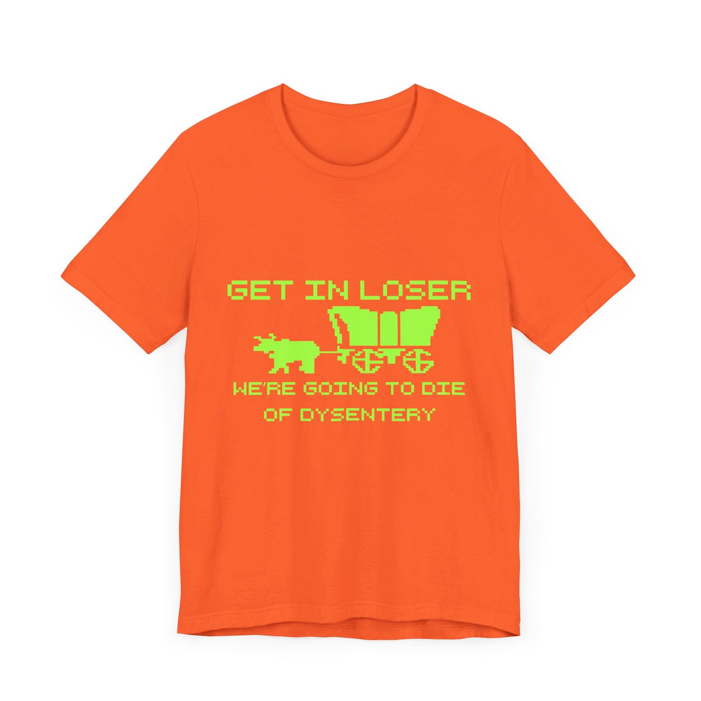 Get In Loser We're Going To Die Of Dysentery | Classic Unisex Jersey Short Sleeve Tee