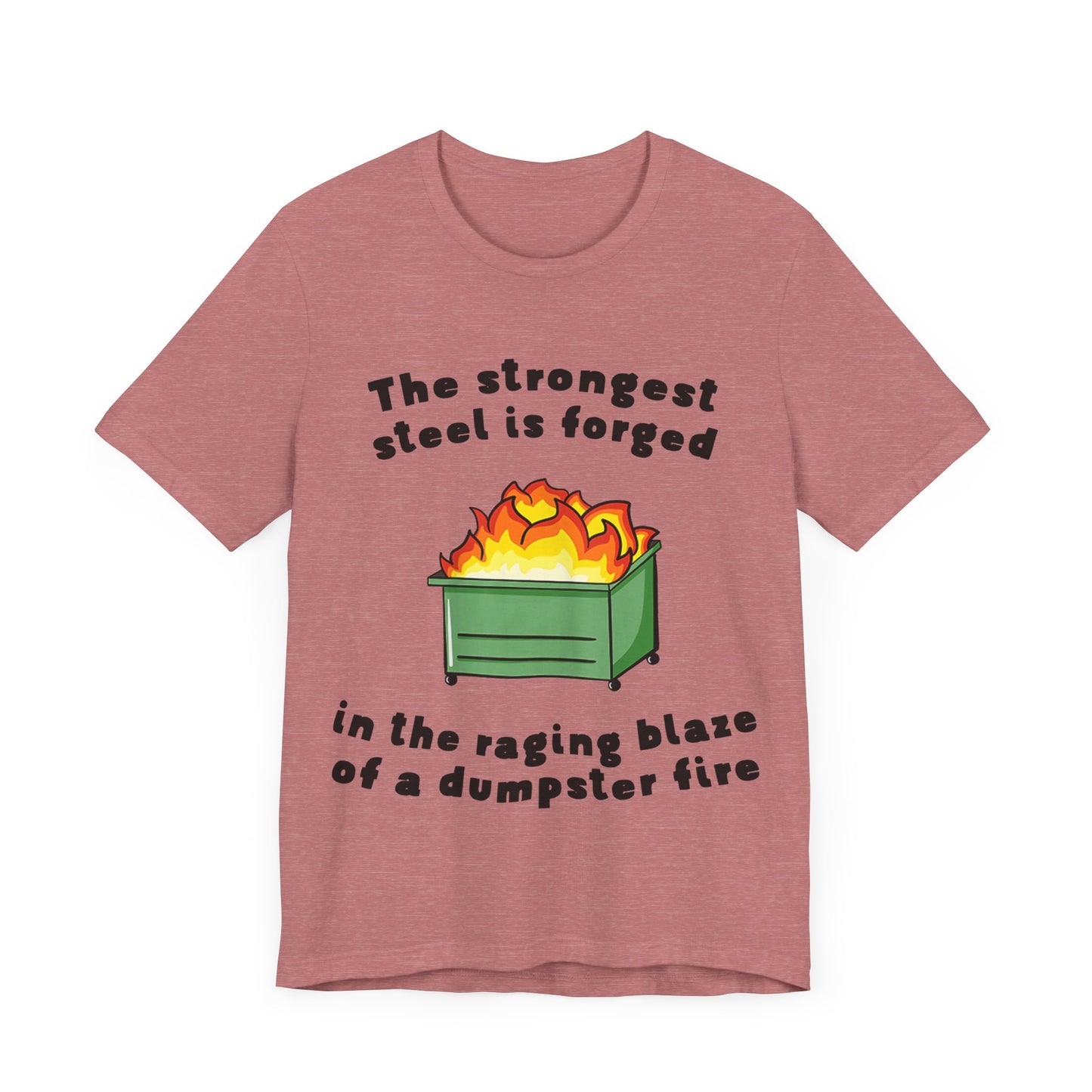 The Strongest Steel Is Forged In The Raging Blaze of a Dumpster Fire |  Classic Unisex Jersey Short Sleeve Tee