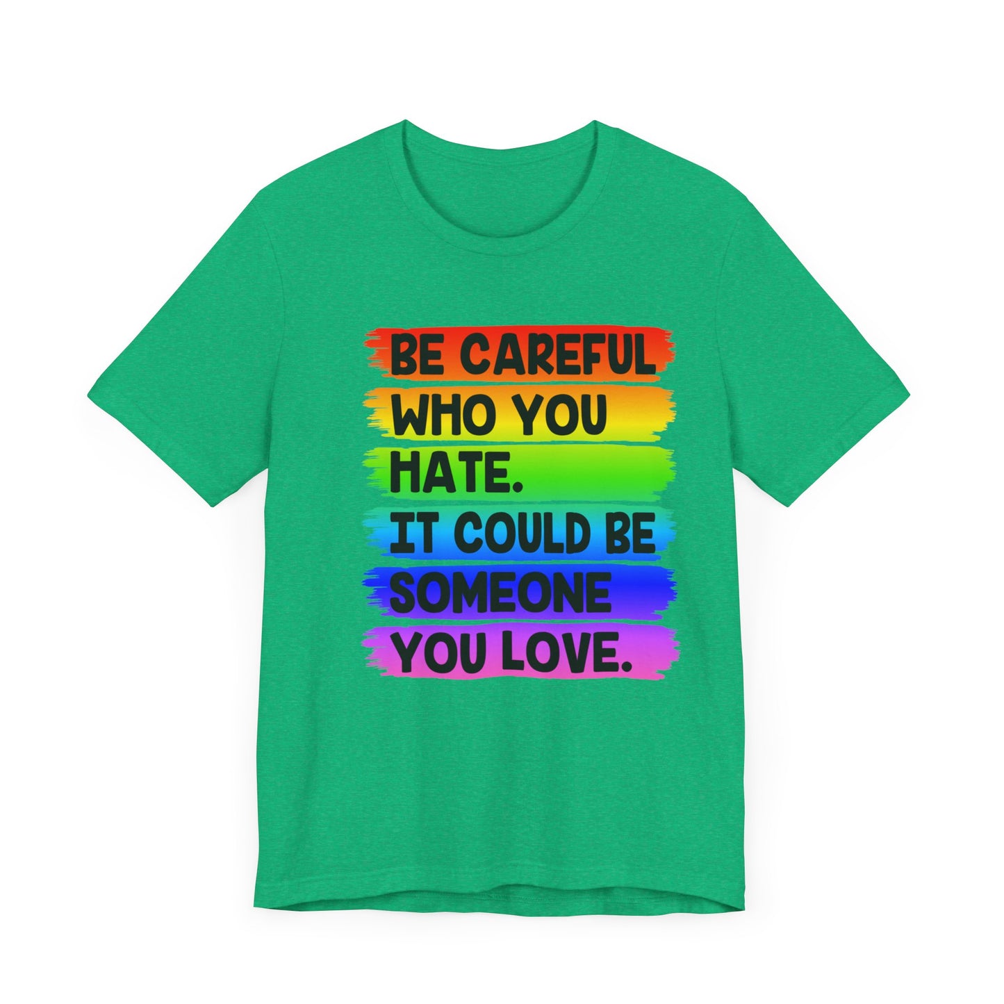 Be Careful Who You Hate It Could Be Someone You Love | Classic Unisex Jersey Short Sleeve Tee