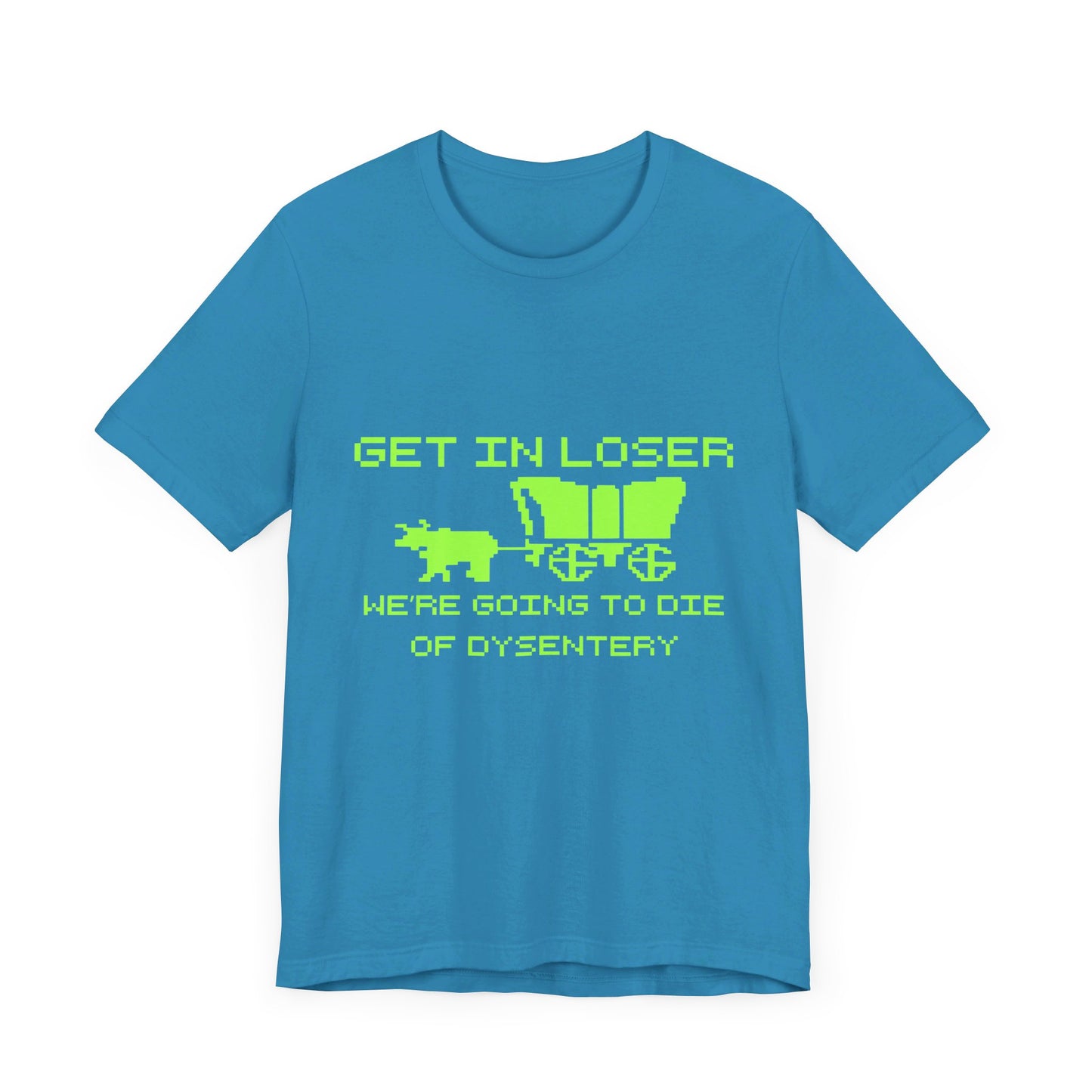 Get In Loser We're Going To Die Of Dysentery | Classic Unisex Jersey Short Sleeve Tee