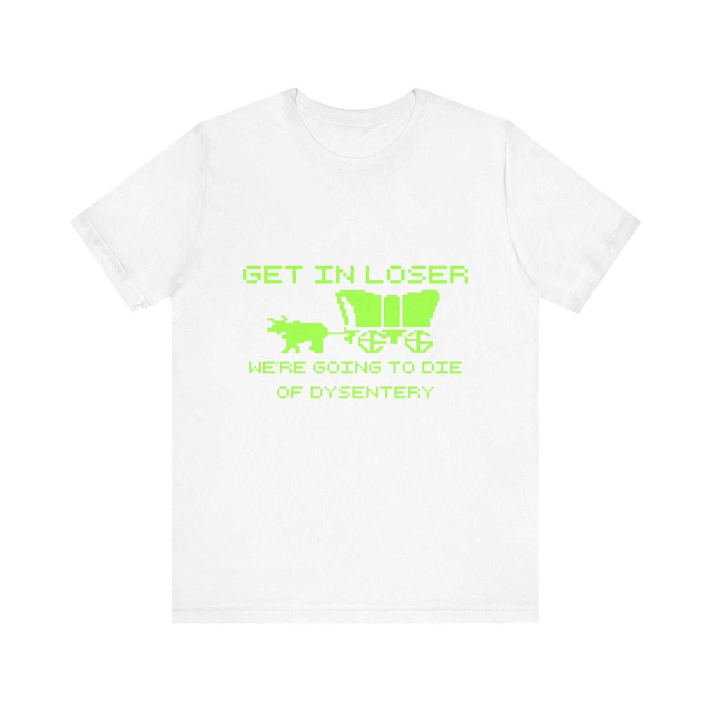 Get In Loser We're Going To Die Of Dysentery | Classic Unisex Jersey Short Sleeve Tee