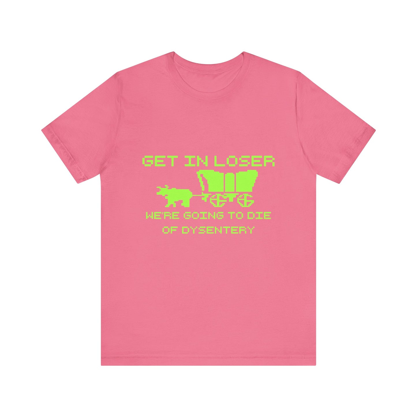 Get In Loser We're Going To Die Of Dysentery | Classic Unisex Jersey Short Sleeve Tee