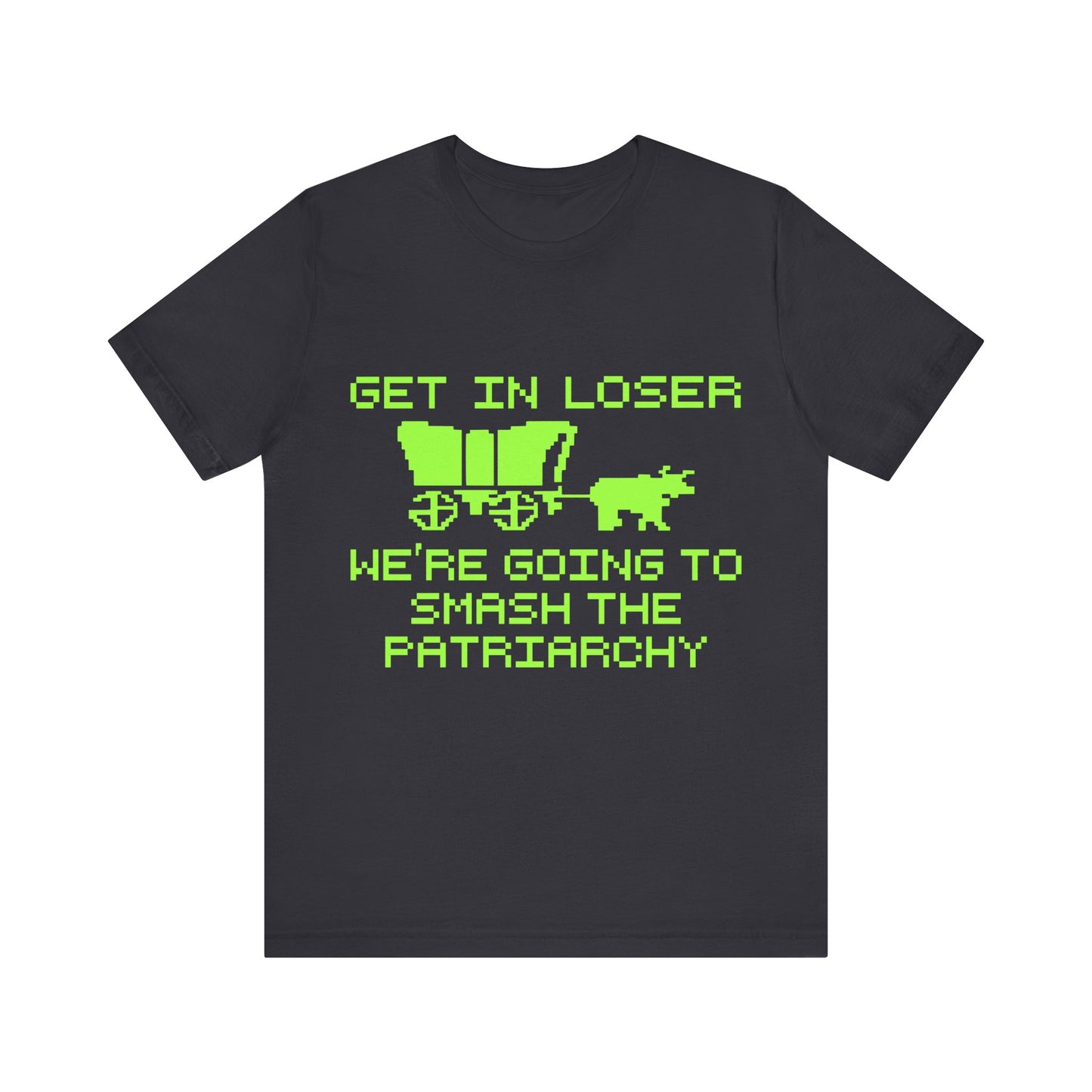 Get In Loser We're Going To Smash The Patriarchy | Classic Unisex Jersey Short Sleeve Tee