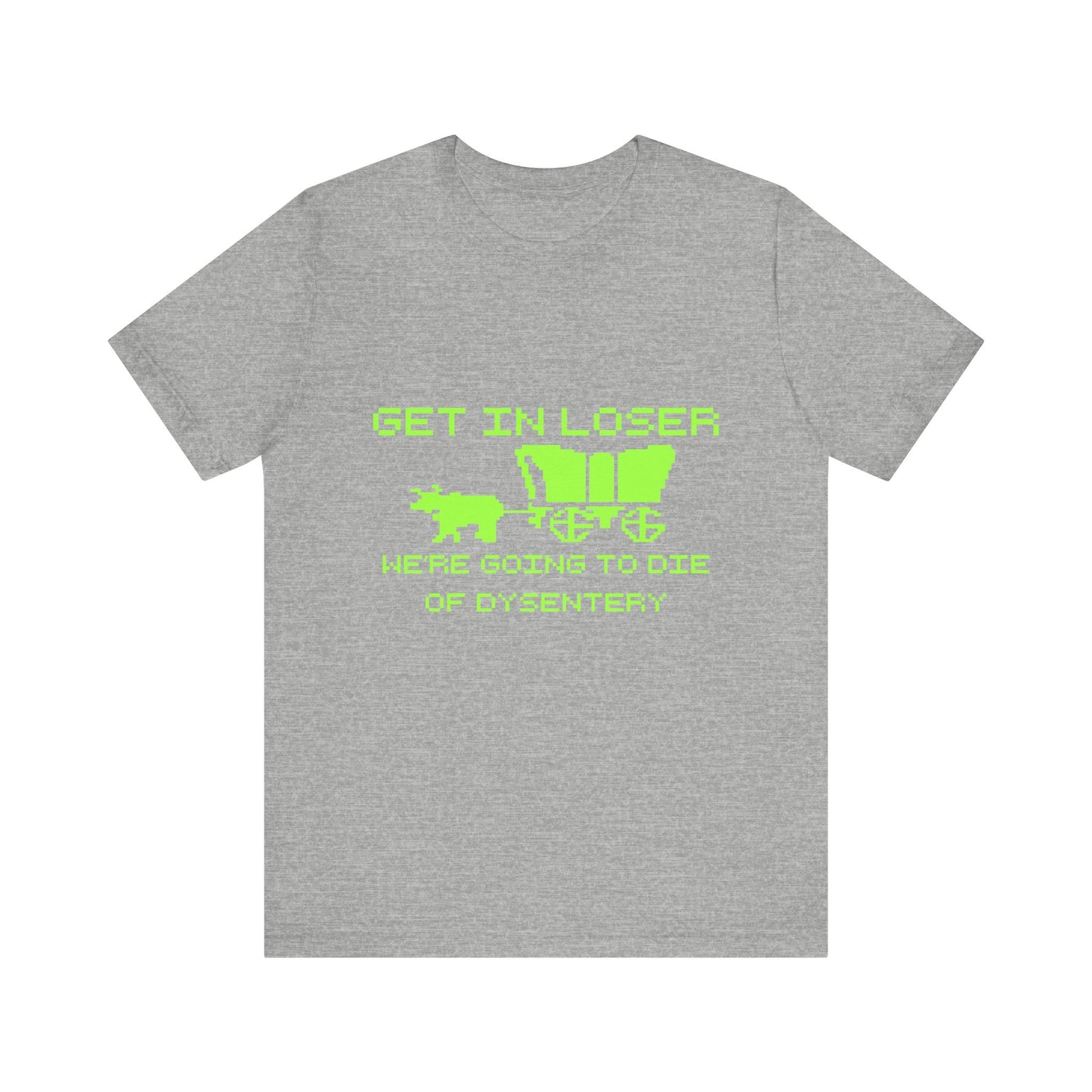 Get In Loser We're Going To Die Of Dysentery | Classic Unisex Jersey Short Sleeve Tee