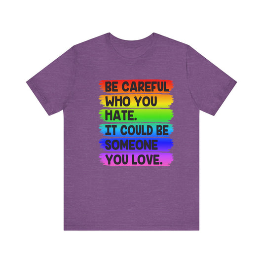 Be Careful Who You Hate It Could Be Someone You Love | Classic Unisex Jersey Short Sleeve Tee