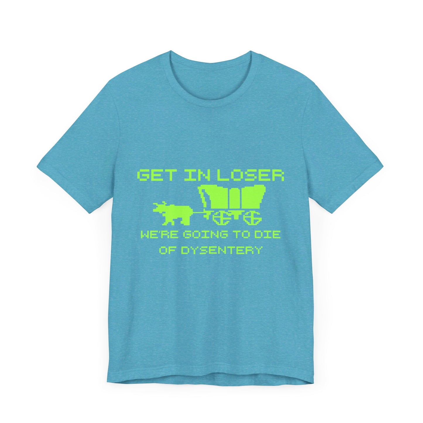 Get In Loser We're Going To Die Of Dysentery | Classic Unisex Jersey Short Sleeve Tee