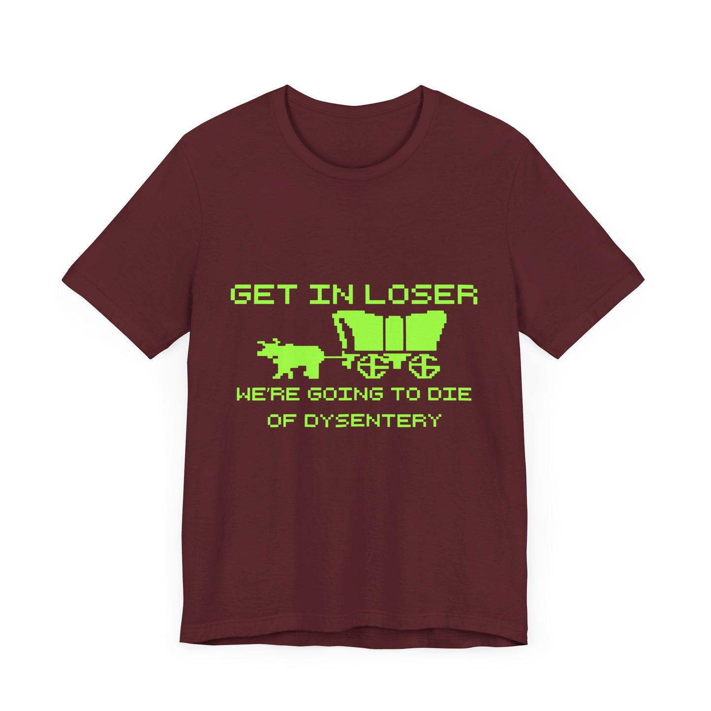 Get In Loser We're Going To Die Of Dysentery | Classic Unisex Jersey Short Sleeve Tee