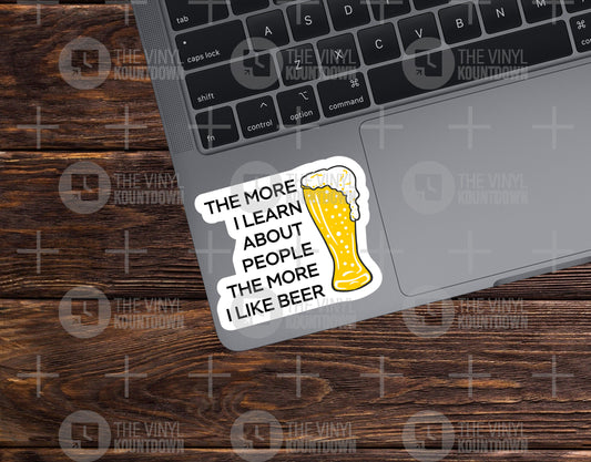 The More I Learn About People The More I Like Beer | Funny Sarcastic Alcohol, Brewer Sticker For PC, Hardhat, Toolbox | High Quality Vinyl Sticker