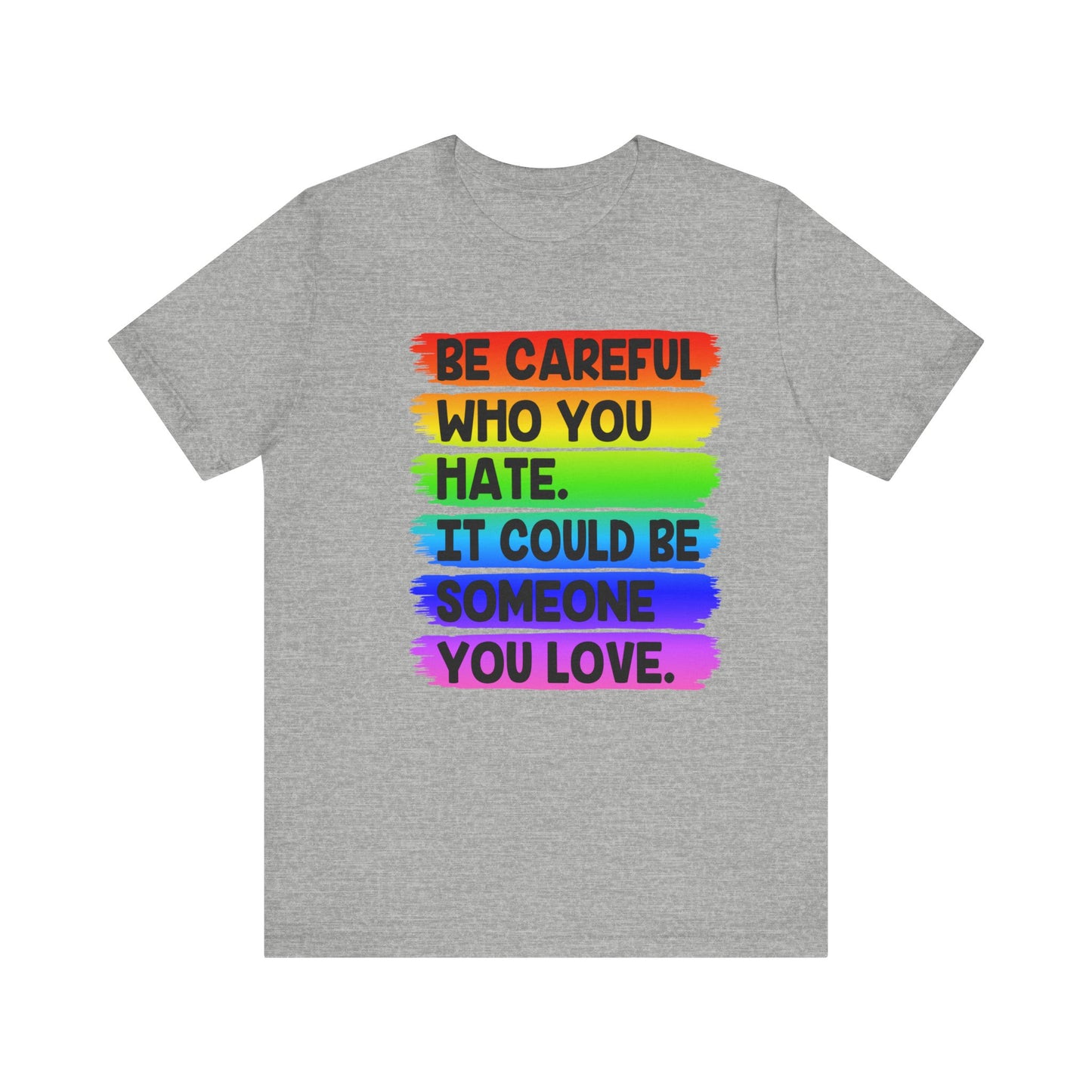 Be Careful Who You Hate It Could Be Someone You Love | Classic Unisex Jersey Short Sleeve Tee