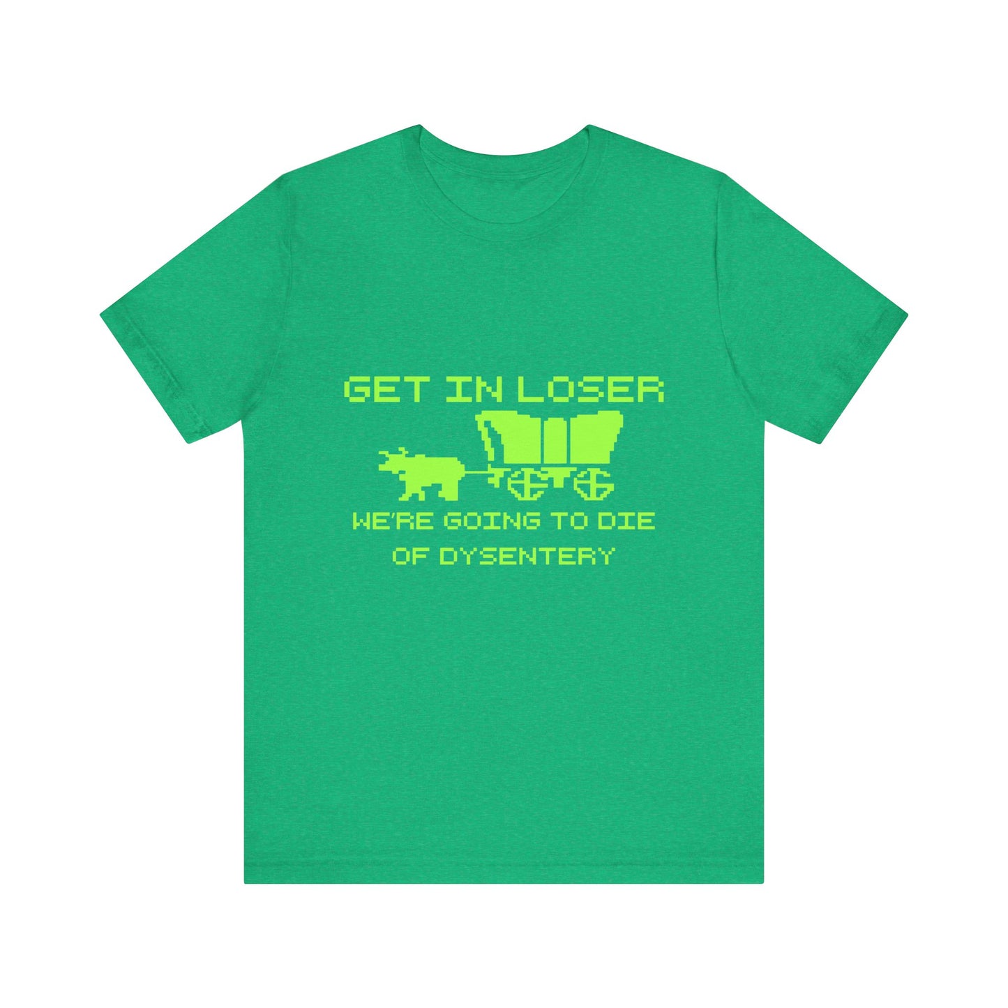 Get In Loser We're Going To Die Of Dysentery | Classic Unisex Jersey Short Sleeve Tee