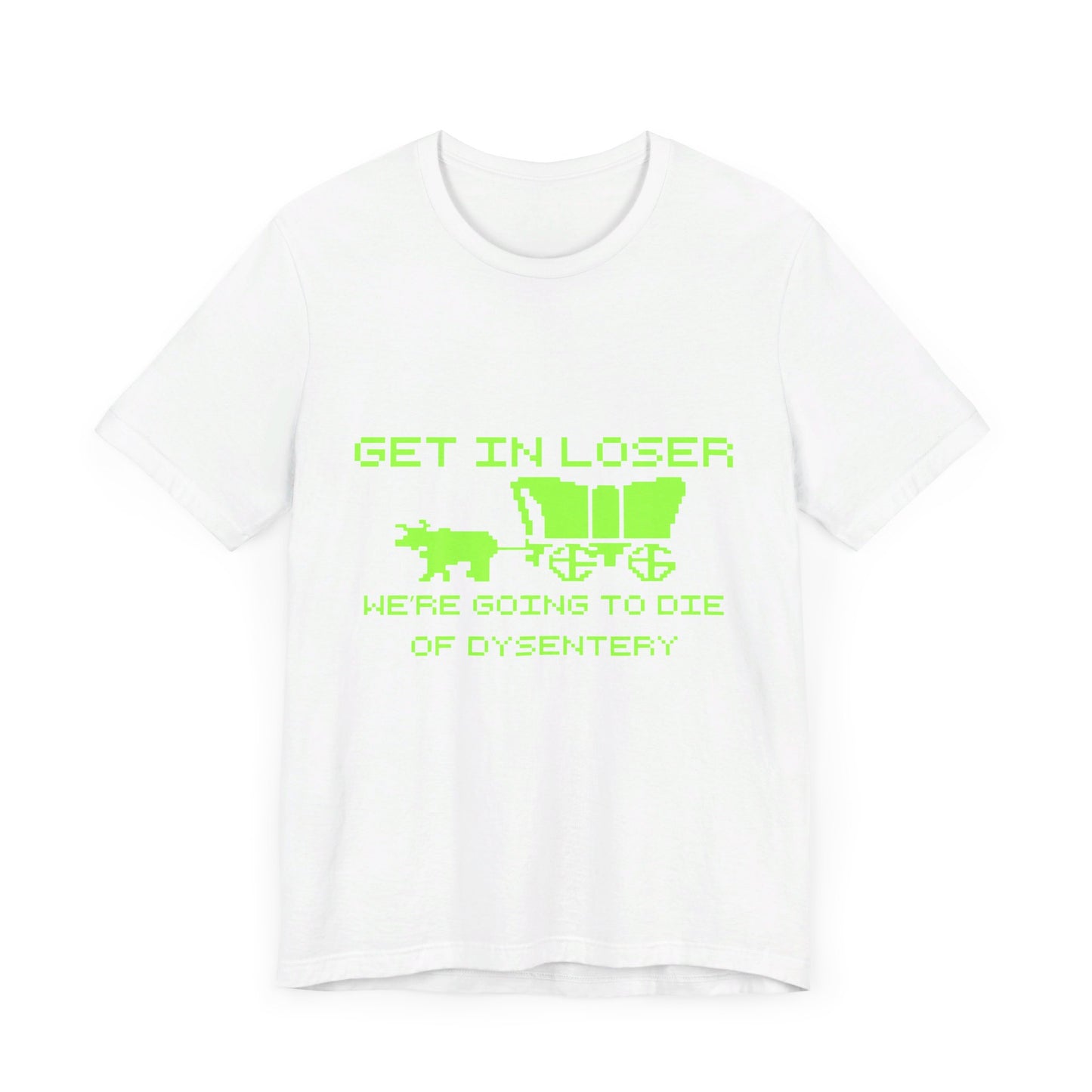 Get In Loser We're Going To Die Of Dysentery | Classic Unisex Jersey Short Sleeve Tee