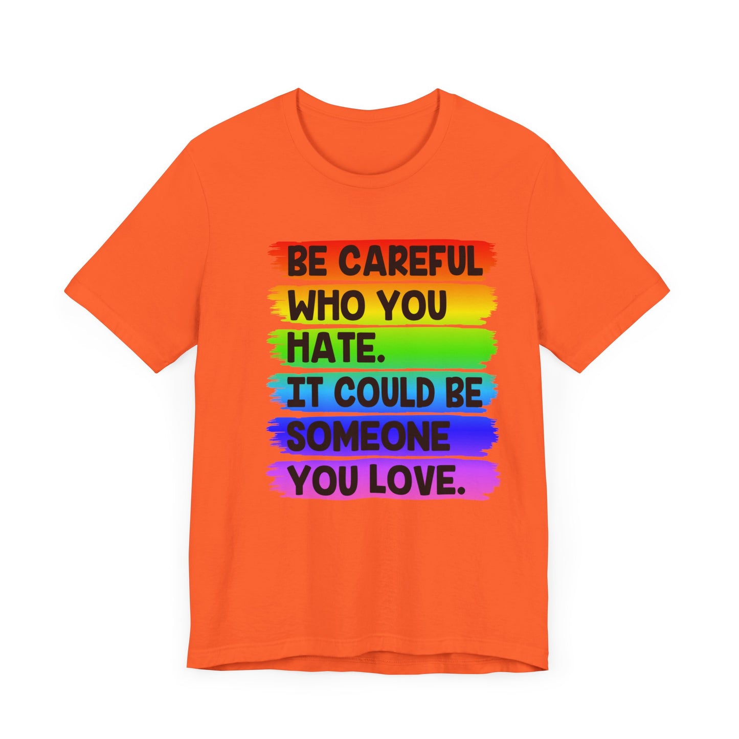 Be Careful Who You Hate It Could Be Someone You Love | Classic Unisex Jersey Short Sleeve Tee