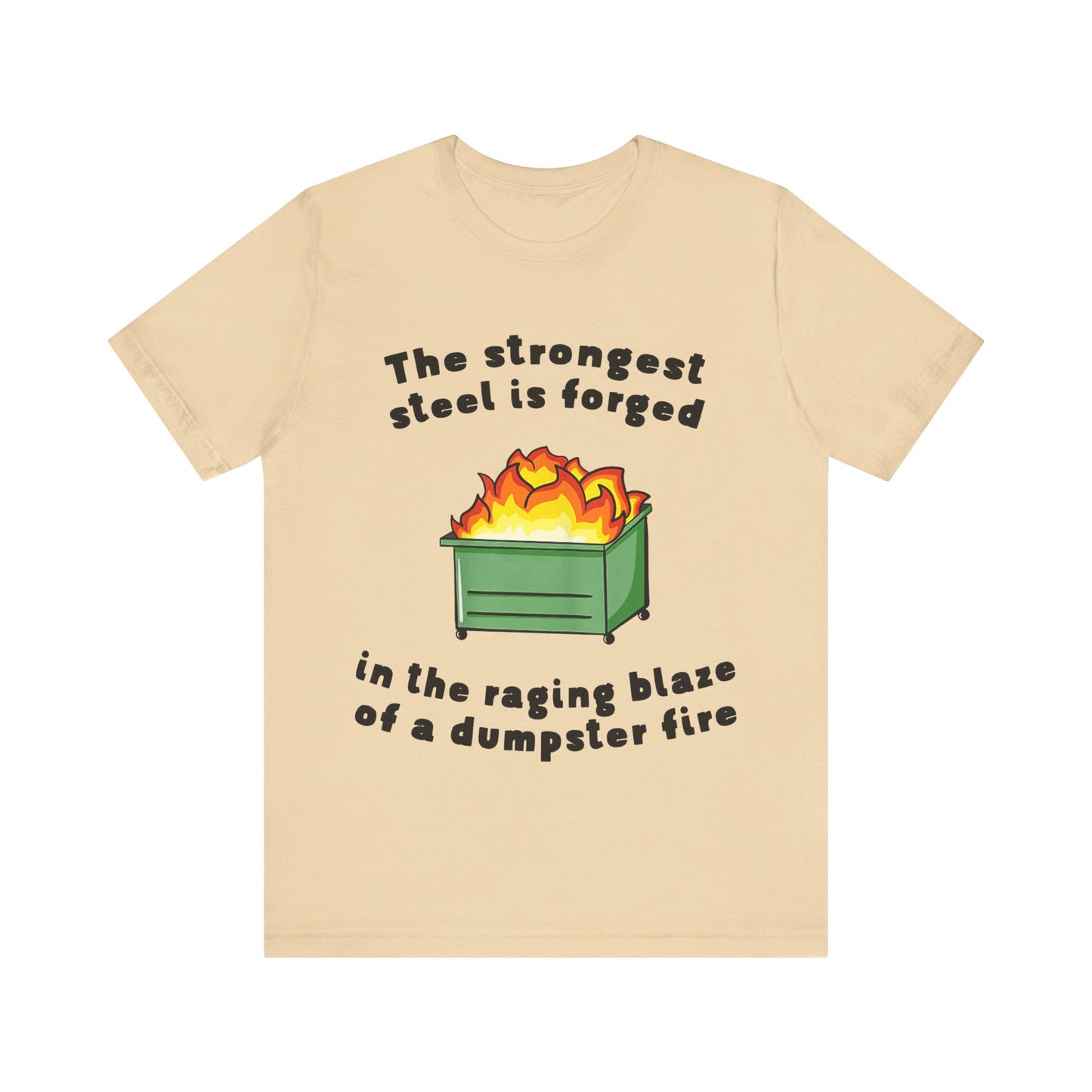 The Strongest Steel Is Forged In The Raging Blaze of a Dumpster Fire |  Classic Unisex Jersey Short Sleeve Tee