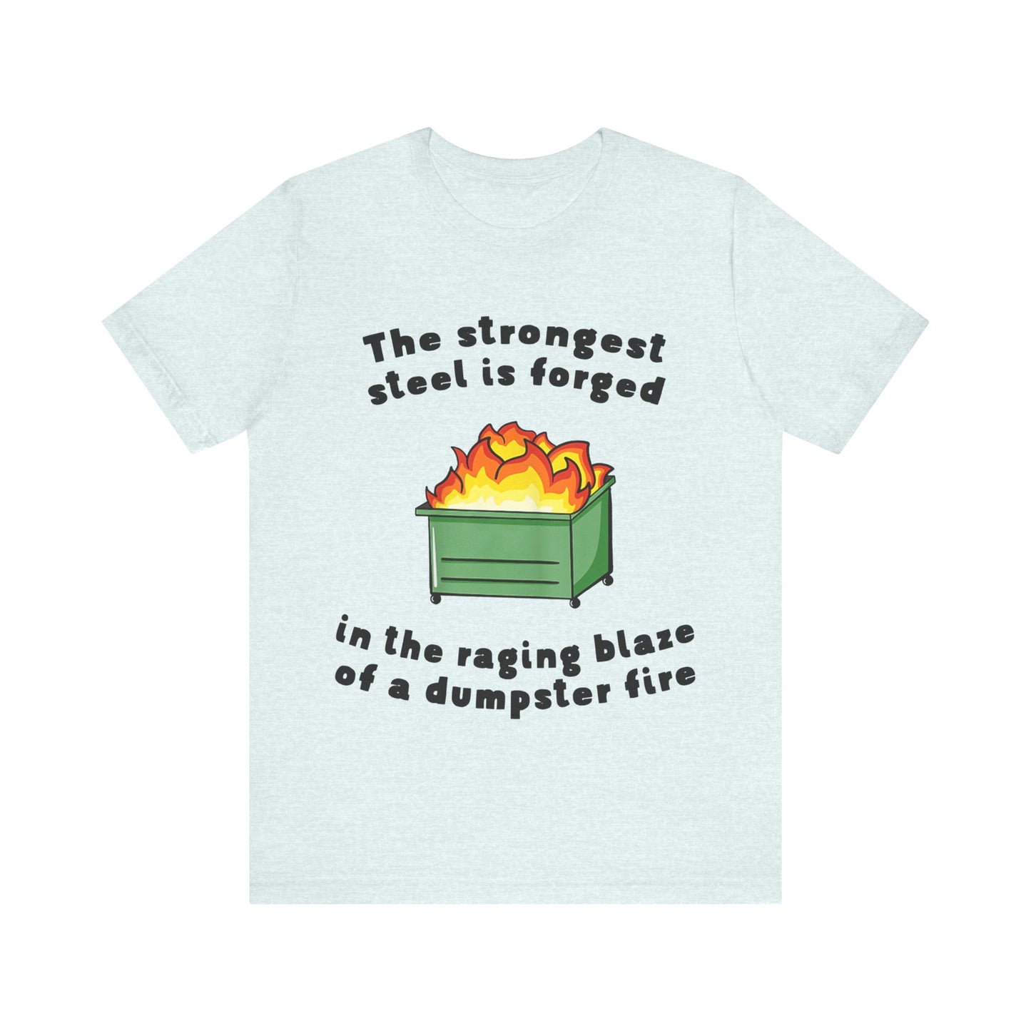 The Strongest Steel Is Forged In The Raging Blaze of a Dumpster Fire |  Classic Unisex Jersey Short Sleeve Tee