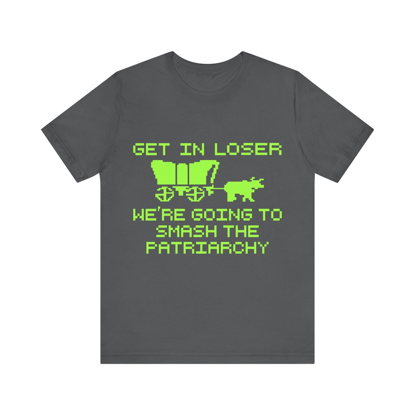 Get In Loser We're Going To Smash The Patriarchy | Classic Unisex Jersey Short Sleeve Tee