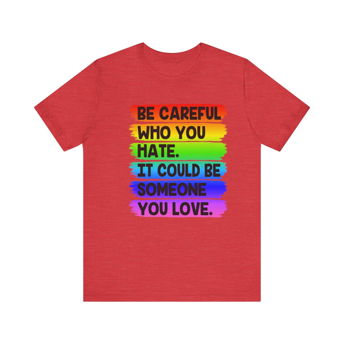 Be Careful Who You Hate It Could Be Someone You Love | Classic Unisex Jersey Short Sleeve Tee