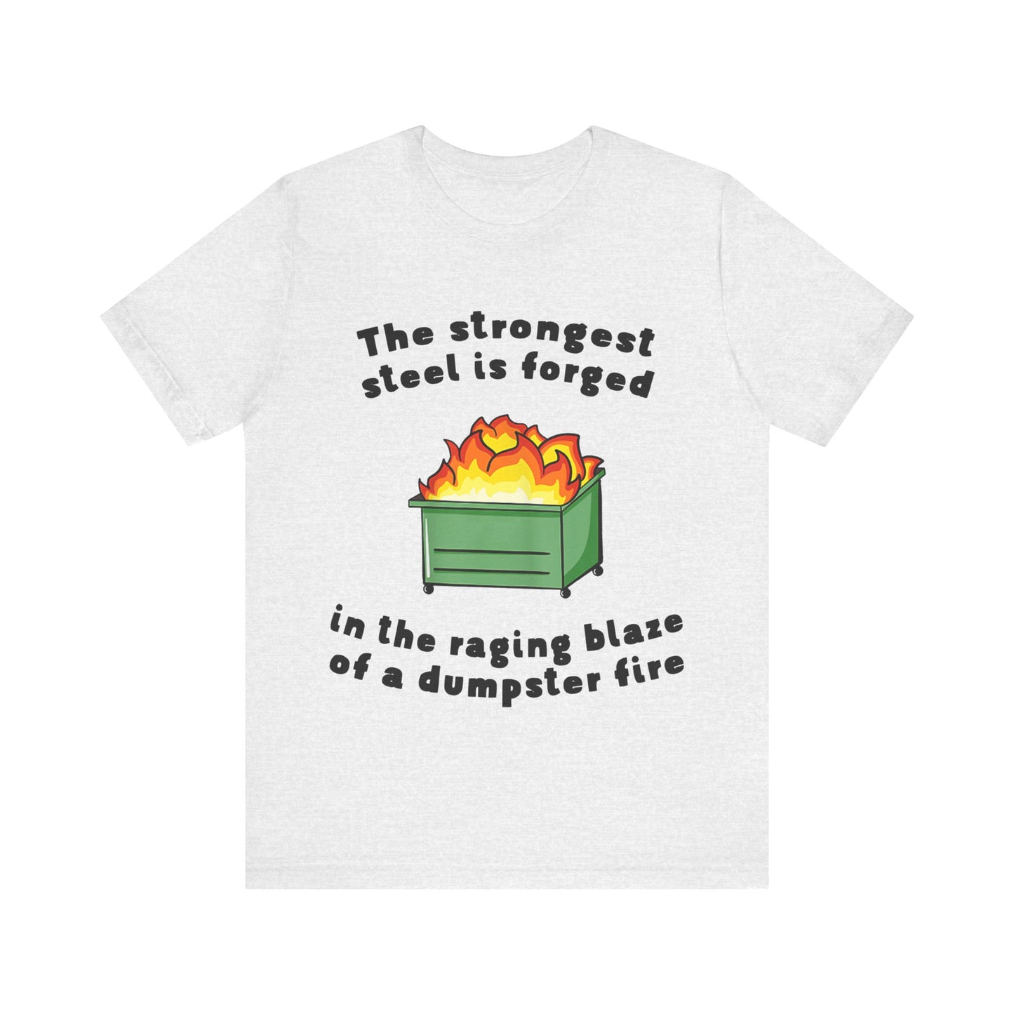 The Strongest Steel Is Forged In The Raging Blaze of a Dumpster Fire |  Classic Unisex Jersey Short Sleeve Tee