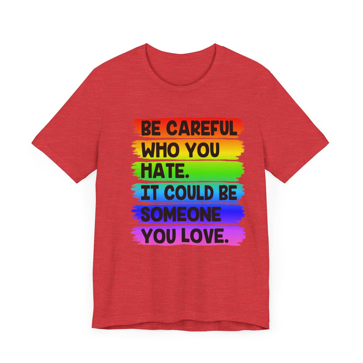 Be Careful Who You Hate It Could Be Someone You Love | Classic Unisex Jersey Short Sleeve Tee