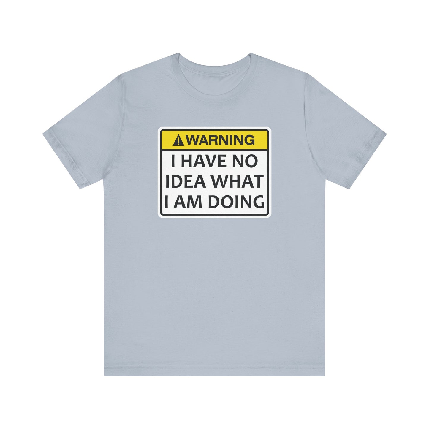 Warning! I Have No Idea What I Am Doing | Funny Warning Message Classic Unisex Jersey Short Sleeve Tee