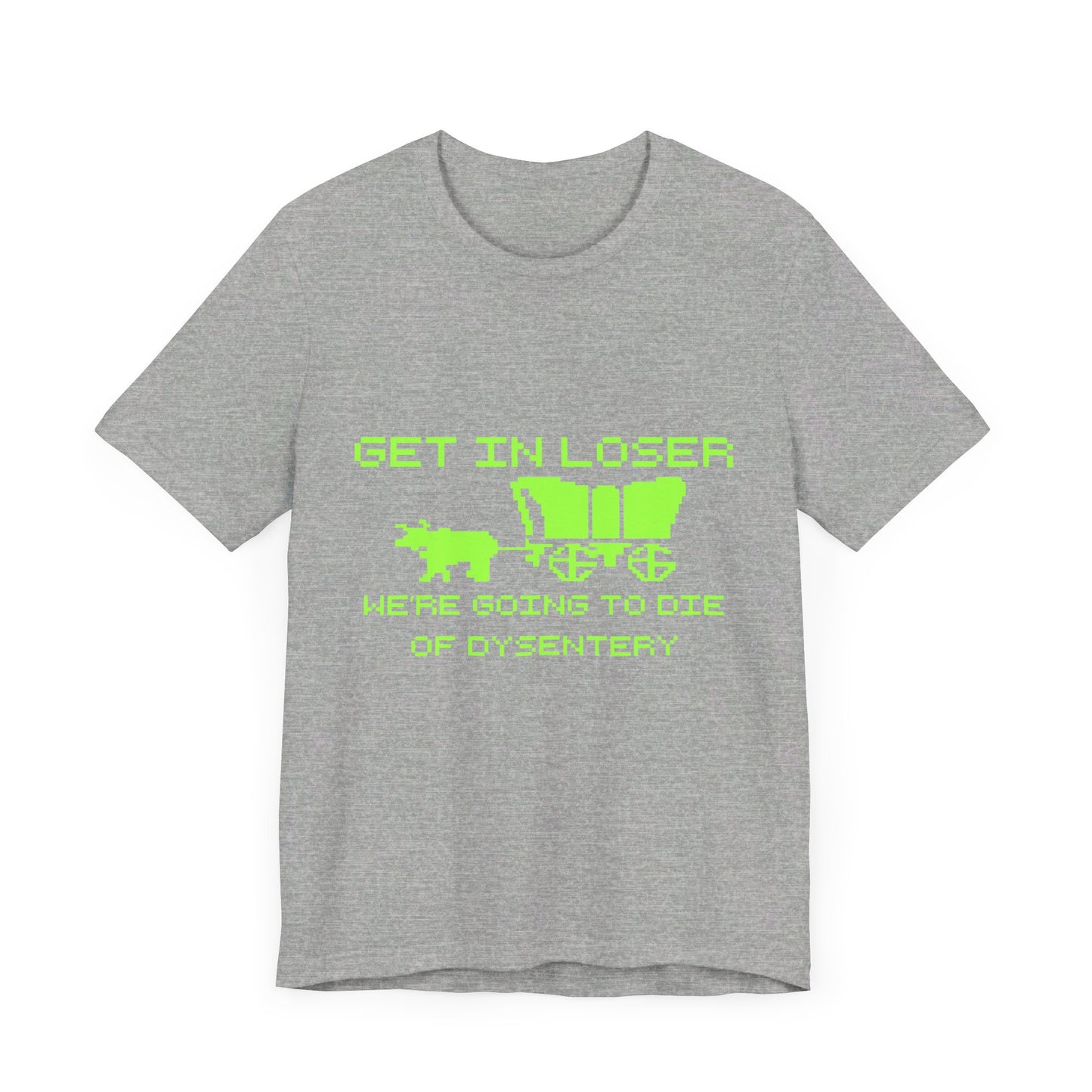 Get In Loser We're Going To Die Of Dysentery | Classic Unisex Jersey Short Sleeve Tee