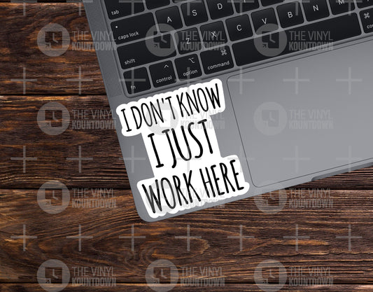 I Don't Know I Just Work Here | Funny Work Sticker For Office, PC, Hydroflask, Hardhat, Toolbox | High Quality Vinyl Sticker