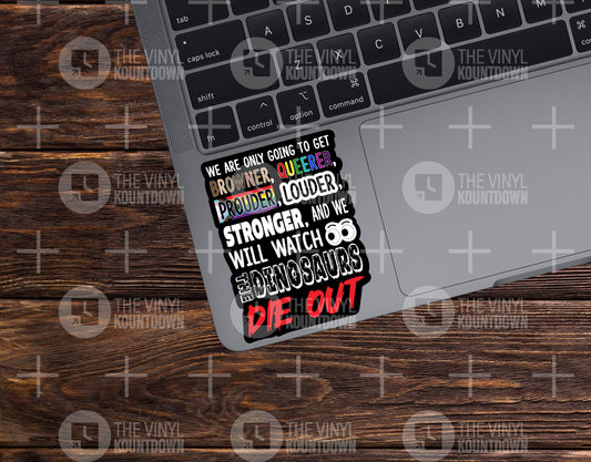 We Are Only Going to Get Browner, Queerer, Prouder, Louder, Stronger, And We Will Watch The Dinosaurs Die Out | High Quality Vinyl Sticker