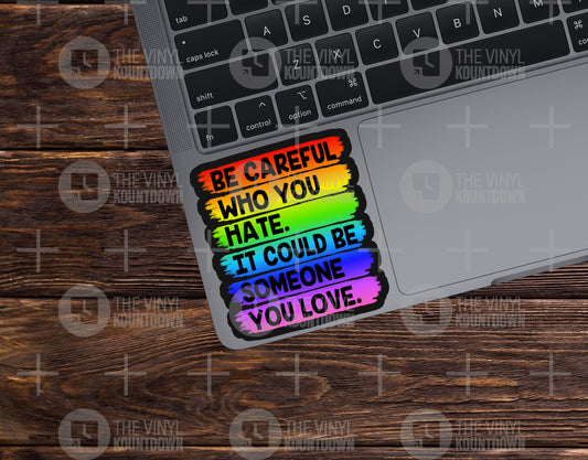 Be Careful Who You Hate It Could Be Someone You Love | PRIDE!!! | Pro LGBTQ+, Equality, Social Justice | High Quality Vinyl Sticker