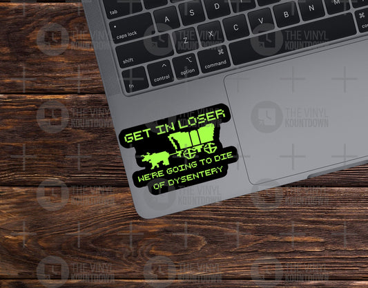 Get In Loser We're Going to Die of Dysentery | Funny Sticker for Laptop, Water Bottle, Cellphone, Computer | High Quality Vinyl Sticker