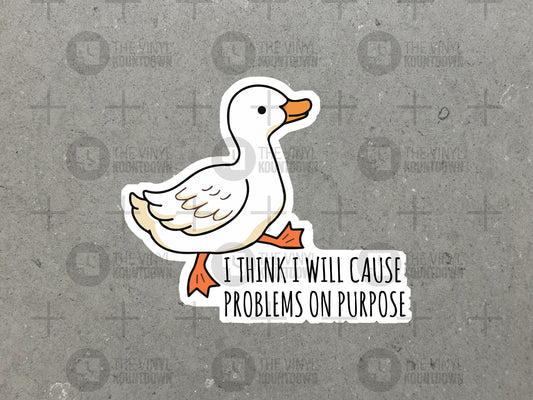 I Think I Will Cause Problems On Purpose | Funny Goose Sticker For Laptop, Bottle, Hydroflask, Phone, Hard Hat | High Quality Vinyl Sticker