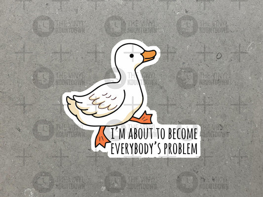 I'm About To Become Everybody's Problem | Funny Goose Sticker For Laptop, Bottle, Hydroflask, Phone, Hard Hat | High Quality Vinyl Sticker