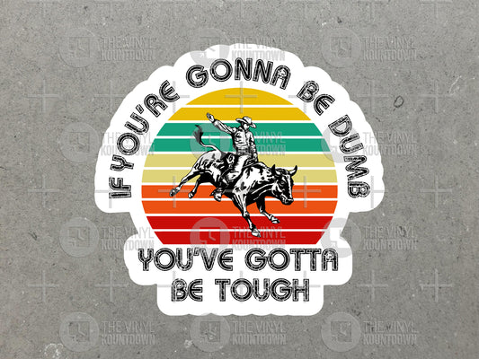 If You're Gonna Be Dumb You've Gotta Be Tough | Funny Cowboy Sticker For Laptop, Bottle, Hydroflask, Hard Hat | High Quality Vinyl Sticker