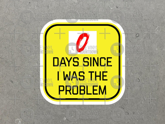 0 Days Since I Was The Problem | Funny Sticker For PC, Hydroflask, Hardhat, Toolbox, Stanley, Yeti | High Quality Vinyl Sticker