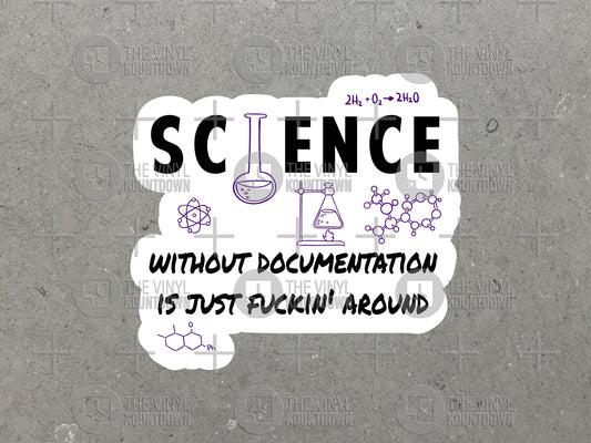 Science Without Documentation Is Just Fuckin' Around | Funny Sticker for Laptop, Water Bottle, Cellphone, PC | High Quality Vinyl Sticker