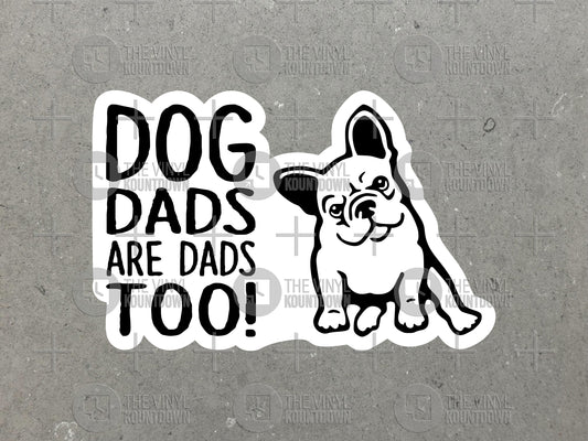 Dog Dads Are Dads Too! | Cute French Bulldog Sticker for Laptop, Bottle, Hydroflask, Tumbler, Cup | High Quality Vinyl Sticker