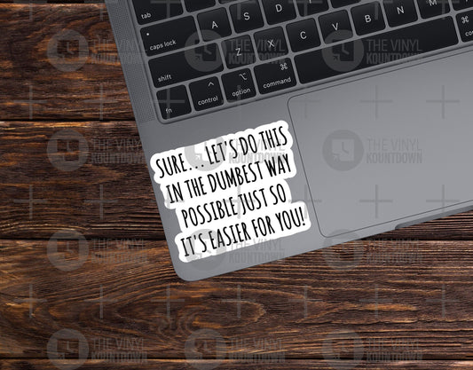 Sure... Let's Do This In The Dumbest Way Possible Just So It's Easier For You! | Funny High Quality Vinyl Sticker for PC, Bottle, Flask